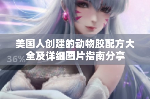 美国人创建的动物胶配方大全及详细图片指南分享