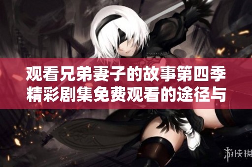 观看兄弟妻子的故事第四季精彩剧集免费观看的途径与推荐