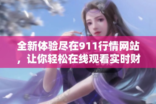全新体验尽在911行情网站，让你轻松在线观看实时财经直播节目