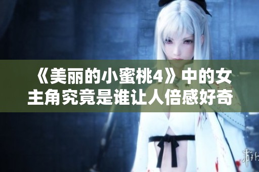 《美丽的小蜜桃4》中的女主角究竟是谁让人倍感好奇请揭晓