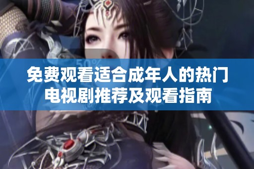 免费观看适合成年人的热门电视剧推荐及观看指南