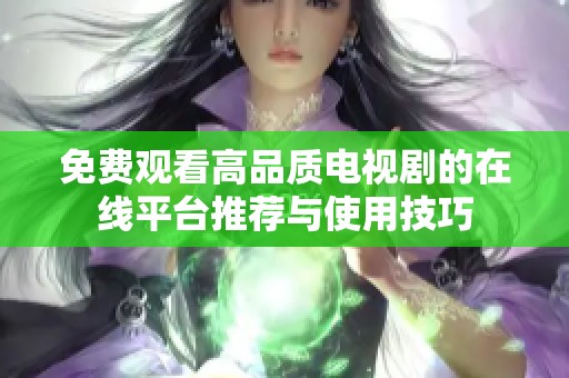 免费观看高品质电视剧的在线平台推荐与使用技巧