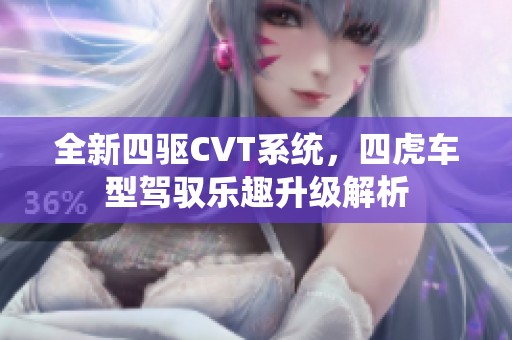 全新四驱CVT系统，四虎车型驾驭乐趣升级解析