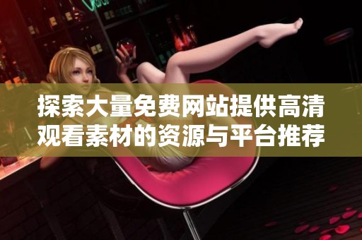 探索大量免费网站提供高清观看素材的资源与平台推荐