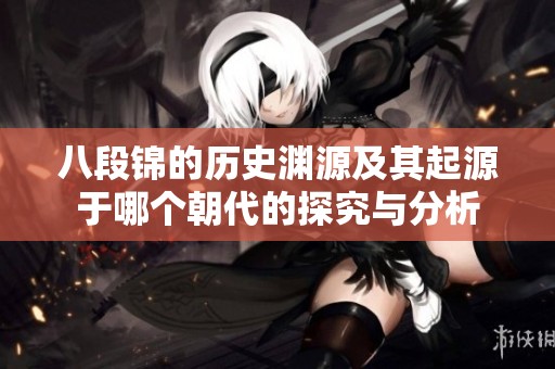 八段锦的历史渊源及其起源于哪个朝代的探究与分析