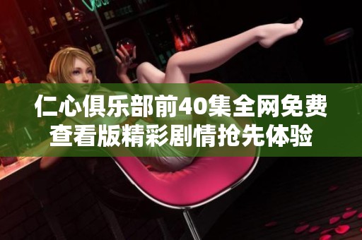 仁心俱乐部前40集全网免费查看版精彩剧情抢先体验