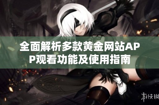 全面解析多款黄金网站APP观看功能及使用指南