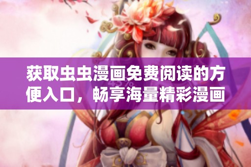 获取虫虫漫画免费阅读的方便入口，畅享海量精彩漫画内容