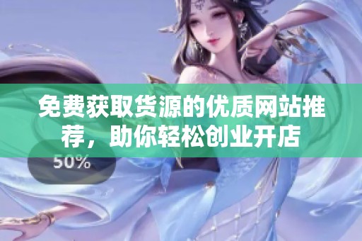 免费获取货源的优质网站推荐，助你轻松创业开店