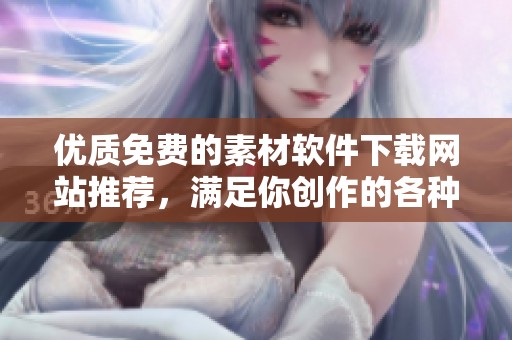 优质免费的素材软件下载网站推荐，满足你创作的各种需求
