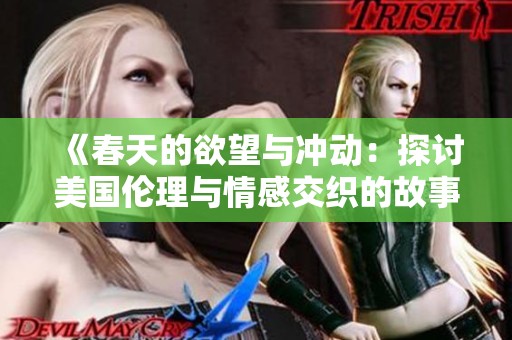 《春天的欲望与冲动：探讨美国伦理与情感交织的故事》