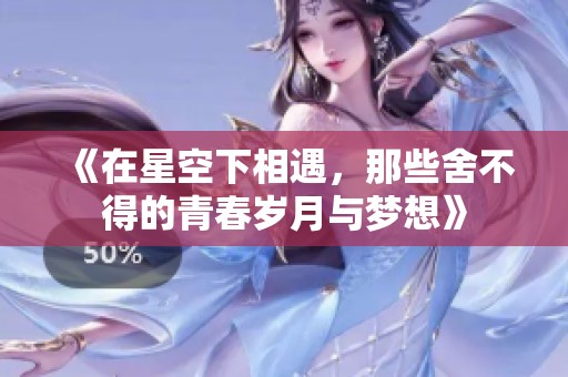 《在星空下相遇，那些舍不得的青春岁月与梦想》