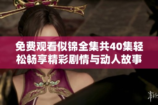 免费观看似锦全集共40集轻松畅享精彩剧情与动人故事