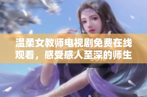 温柔女教师电视剧免费在线观看，感受感人至深的师生情缘