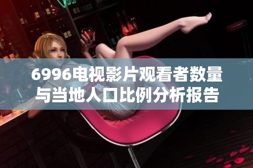 6996电视影片观看者数量与当地人口比例分析报告