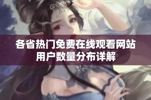 各省热门免费在线观看网站用户数量分布详解