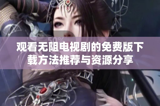 观看无阻电视剧的免费版下载方法推荐与资源分享