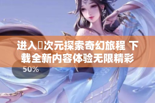 进入囧次元探索奇幻旅程 下载全新内容体验无限精彩