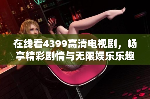 在线看4399高清电视剧，畅享精彩剧情与无限娱乐乐趣