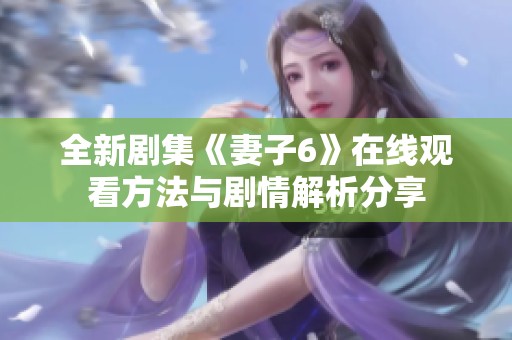 全新剧集《妻子6》在线观看方法与剧情解析分享