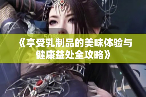 《享受乳制品的美味体验与健康益处全攻略》