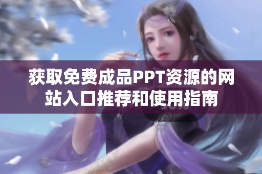 获取免费成品PPT资源的网站入口推荐和使用指南