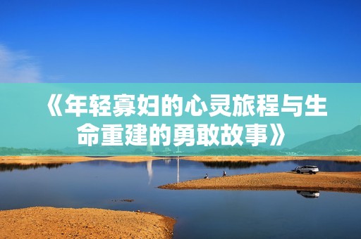 《年轻寡妇的心灵旅程与生命重建的勇敢故事》