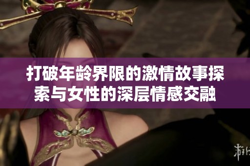 打破年龄界限的激情故事探索与女性的深层情感交融