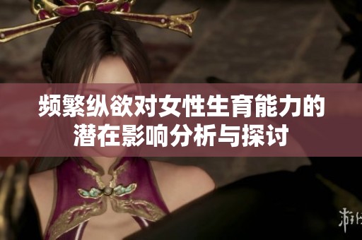 频繁纵欲对女性生育能力的潜在影响分析与探讨