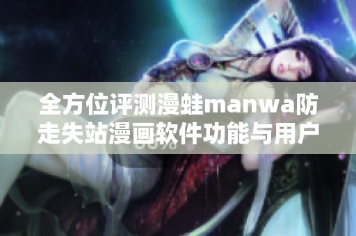 全方位评测漫蛙manwa防走失站漫画软件功能与用户体验分析