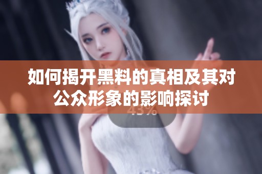 如何揭开黑料的真相及其对公众形象的影响探讨