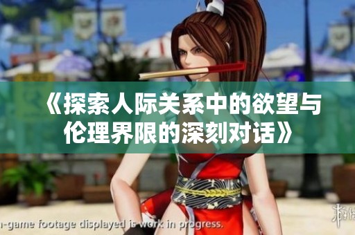 《探索人际关系中的欲望与伦理界限的深刻对话》