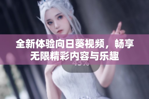全新体验向日葵视频，畅享无限精彩内容与乐趣
