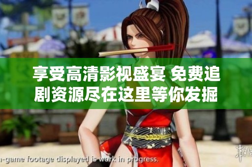 享受高清影视盛宴 免费追剧资源尽在这里等你发掘