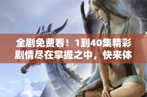 全剧免费看！1到40集精彩剧情尽在掌握之中，快来体验吧！
