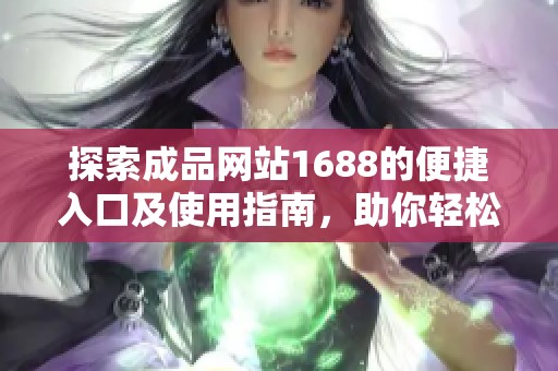 探索成品网站1688的便捷入口及使用指南，助你轻松购物至上