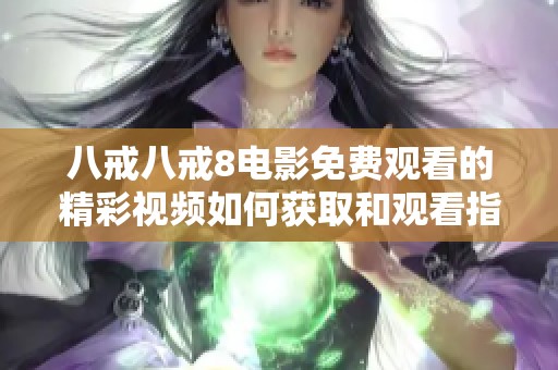 八戒八戒8电影免费观看的精彩视频如何获取和观看指南