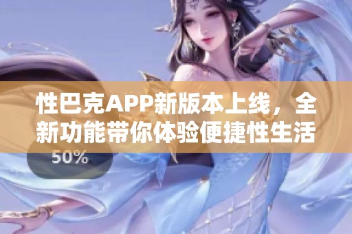 性巴克APP新版本上线，全新功能带你体验便捷性生活服务