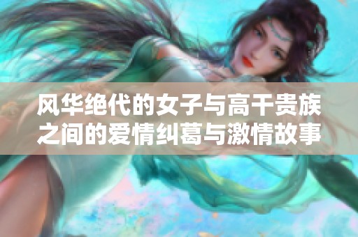 风华绝代的女子与高干贵族之间的爱情纠葛与激情故事