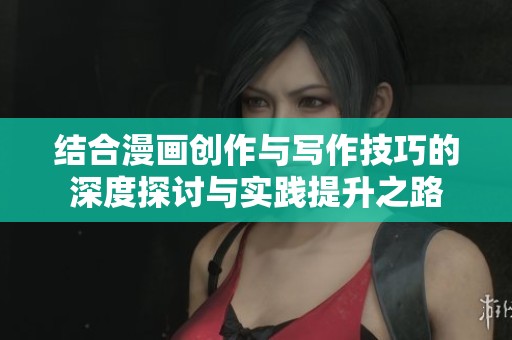 结合漫画创作与写作技巧的深度探讨与实践提升之路