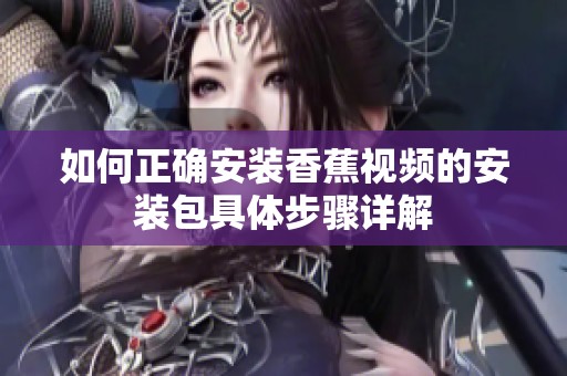 如何正确安装香蕉视频的安装包具体步骤详解