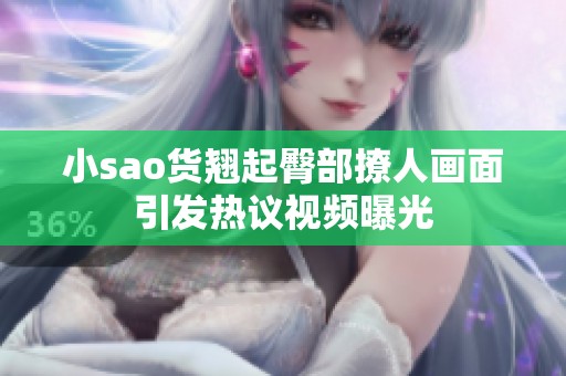 小sao货翘起臀部撩人画面引发热议视频曝光