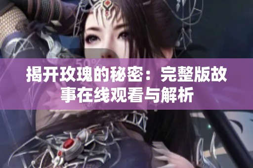 揭开玫瑰的秘密：完整版故事在线观看与解析