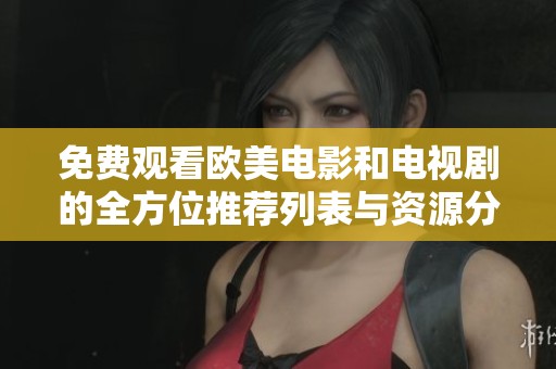 免费观看欧美电影和电视剧的全方位推荐列表与资源分享