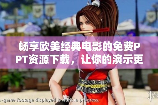 畅享欧美经典电影的免费PPT资源下载，让你的演示更精彩