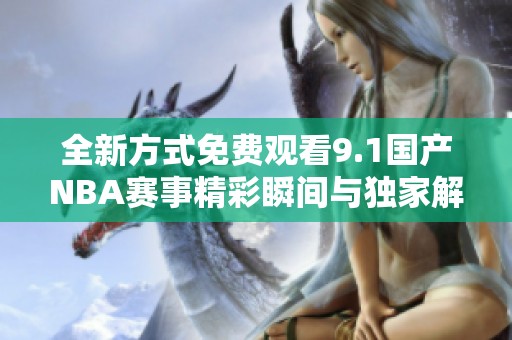 全新方式免费观看9.1国产NBA赛事精彩瞬间与独家解说分享