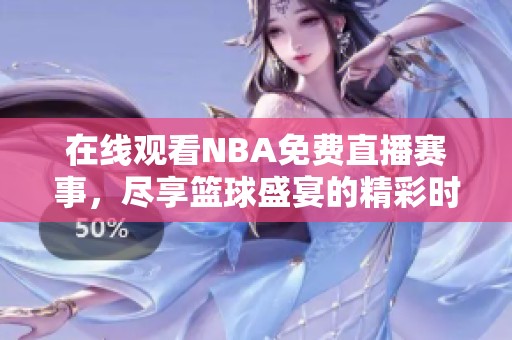 在线观看NBA免费直播赛事，尽享篮球盛宴的精彩时刻