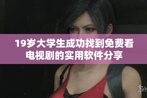 19岁大学生成功找到免费看电视剧的实用软件分享