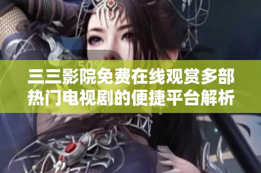 三三影院免费在线观赏多部热门电视剧的便捷平台解析