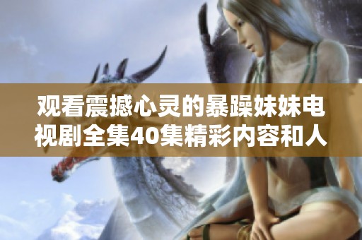 观看震撼心灵的暴躁妹妹电视剧全集40集精彩内容和人物分析